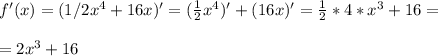 f'(x) = (1/2x^4+16x)' = (\frac{1}{2} x^{4})' + (16x)' = \frac{1}{2} * 4 *x^3 + 16= \\ \\ = 2x^3 + 16 