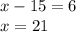 x-15=6\\x=21