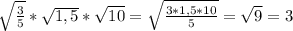 \sqrt{\frac{3}{5}}*\sqrt{1,5}*\sqrt{10}=\sqrt{\frac{3*1,5*10}{5}}=\sqrt{9}=3