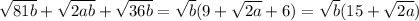 \sqrt{81b} + \sqrt{2ab} + \sqrt{36b} = \sqrt{b} (9 + \sqrt{2a} +6) = \sqrt{b} ( 15 + \sqrt{2a} )