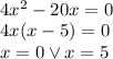 \\4x^2-20x=0\\ 4x(x-5)=0\\ x=0 \vee x=5