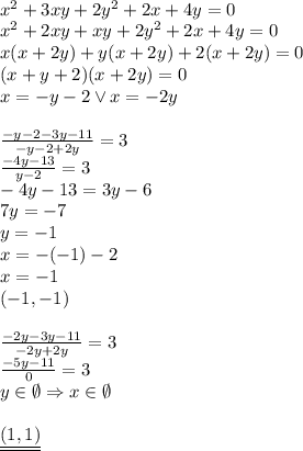 \\ x^2+3xy+2y^2+2x+4y=0\\ x^2+2xy+xy+2y^2+2x+4y=0\\ x(x+2y)+y(x+2y)+2(x+2y)=0\\ (x+y+2)(x+2y)=0\\ x=-y-2 \vee x=-2y\\\\ \frac{-y-2-3y-11}{-y-2+2y}=3\\ \frac{-4y-13}{y-2}=3\\ -4y-13=3y-6\\ 7y=-7\\ y=-1\\ x=-(-1)-2\\ x=-1\\ (-1,-1)\\\\ \frac{-2y-3y-11}{-2y+2y}=3\\ \frac{-5y-11}{0}=3\\ y\in \emptyset \Rightarrow x\in \emptyset\\\\ \underline{\underline{(1,1)}} 