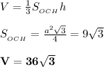 V=\frac{1}3S_{_{OCH}}h\\\\S_{_{OCH}}=\frac{a^2\sqrt3}4=9\sqrt3\\\\\bf V=36\sqrt3