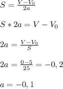 S=\frac{V-V_0}{2a} \\\\S*2a=V-V_0 \\\\2a=\frac{V-V_0}{S} \\\\2a=\frac{0-5}{25}= -0,2 \\\\a=-0,1