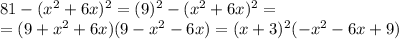 81-(x^2+6x)^2=(9)^2-(x^2+6x)^2= \\=(9+x^2+6x)(9-x^2-6x)=(x+3)^2(-x^2-6x+9)