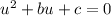 u^2+bu+c=0