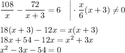 \dfrac{108}{x}-\dfrac{72}{x+3}=6~~~\bigg|\cdot\dfrac{x}{6}(x+3)\ne 0\\ \\ 18(x+3)-12x=x(x+3)\\ 18x+54-12x=x^2+3x\\ x^2-3x-54=0