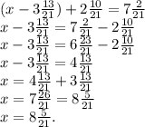 (x-3 \frac{13}{21}) +2 \frac{10}{21} =7 \frac{2}{21} \\&#10;x-3 \frac{13}{21}=7 \frac{2}{21}-2 \frac{10}{21}\\&#10;x-3 \frac{13}{21}=6 \frac{23}{21} -2 \frac{10}{21}\\&#10;x-3 \frac{13}{21}=4 \frac{13}{21}\\&#10;x=4 \frac{13}{21}+3 \frac{13}{21}\\&#10;x=7 \frac{26}{21} =8 \frac{5}{21} \\&#10;x=8 \frac{5}{21}.&#10;