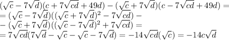 (\sqrt{c}-7\sqrt{d})(c+7\sqrt{cd}+49d)-(\sqrt{c}+7\sqrt{d})(c-7\sqrt{cd}+49d)=\\=(\sqrt{c}-7\sqrt{d})((\sqrt{c}+7\sqrt{d})^2-7\sqrt{cd})-\\-(\sqrt{c}+7\sqrt{d})((\sqrt{c}-7\sqrt{d})^2+7\sqrt{cd})=\\=7\sqrt{cd}(7\sqrt{d}-\sqrt{c}-\sqrt{c}-7\sqrt{d})=-14\sqrt{cd}(\sqrt{c})=-14c\sqrt{d}