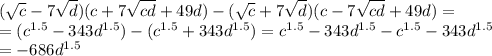 ( \sqrt{c} -7 \sqrt{d})(c+7 \sqrt{cd}+49d)-(\sqrt{c} +7 \sqrt{d})(c-7 \sqrt{cd}+49d)=&#10;\\\&#10;=(c^{1.5}-343d^{1.5})-(c^{1.5}+343d^{1.5})=c^{1.5}-343d^{1.5}-c^{1.5}-343d^{1.5}&#10;\\\&#10;=-686d^{1.5}