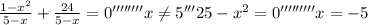  \frac{1-x^2 }{5-x}+ \frac{24}{5-x}=0'''''''' x \neq 5'''25-x^2=0 '''''''''x=-5 