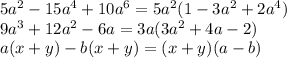 5a^2-15a^4+10a^6=5a^2(1-3a^2+2a^4)&#10;\\\&#10;9a^3+12a^2-6a=3a(3a^2+4a-2)&#10;\\\&#10;a(x+y)-b(x+y)=(x+y)(a-b)