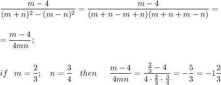 \displaystyle \frac{m-4}{(m+n)^2-(m-n)^2} = \frac{m-4}{(m+n-m+n)(m+n+m-n)} =\\ \\ \\ = \frac{m-4}{4mn} ;\\ \\ \\ if\,\,\,\,\, m= \frac{2}{3} ;\,\,\,\,\,\, n=\frac{3}{4}\,\,\,\,\,\, then\,\,\,\,\,\,\,\,\, \frac{m-4}{4mn}= \frac{\frac{2}{3}-4}{4\cdot\frac{2}{3}\cdot\frac{3}{4}} =-\frac{5}{3}=-1\frac{2}{3}