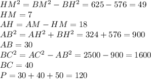 HM^2=BM^2-BH^2=625-576=49\\&#10;HM=7\\&#10;AH=AM-HM=18\\&#10;AB^2=AH^2+BH^2=324+576=900\\&#10;AB=30\\&#10;BC^2=AC^2-AB^2=2500-900=1600\\&#10;BC=40\\&#10;P=30+40+50=120