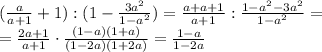 (\frac{a}{a+1}+1):(1-\frac{3a^2}{1-a^2})=\frac{a+a+1}{a+1}:\frac{1-a^2-3a^2}{1-a^2}=\\=\frac{2a+1}{a+1}\cdot \frac{{(1-a)(1+a)}}{(1-2a)(1+2a)}=\frac{1-a}{1-2a}