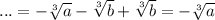 ...=-\sqrt[3]{a}-\sqrt[3]{b}+\sqrt[3]{b}=-\sqrt[3]{a}