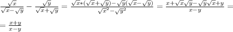 \frac{\sqrt{x}}{\sqrt{x}-\sqrt{y}}- \frac{\sqrt{y}}{\sqrt{x}+\sqrt{y}} =\frac{\sqrt{x}*(\sqrt{x}+\sqrt{y})-\sqrt{y}(\sqrt{x}-\sqrt{y})}{\sqrt{x}^2-\sqrt{y}^2}= \frac{x+\sqrt{x}\sqrt{y}-\sqrt{y}\sqrt{x}+y}{x-y}= \\ \\ = \frac{x+y}{x-y}