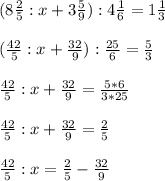 (8 \frac{2}{5} :x+3 \frac{5}{9} ):4 \frac{1}{6} =1 \frac{1}{3} \\ \\ ( \frac{42}{5} :x+ \frac{32}{9} ): \frac{25}{6} = \frac{5}{3} \\ \\ \frac{42}{5} :x+ \frac{32}{9} = \frac{5*6}{3*25} \\ \\ \frac{42}{5} :x+ \frac{32}{9} = \frac{2}{5} \\ \\ \frac{42}{5} :x= \frac{2}{5} - \frac{32}{9} \\ \\ 