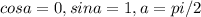 cosa=0, sina=1, a=pi/2