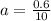 a=\frac{0.6}{10}