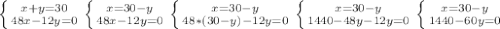 \left \{ {{x + y = 30} \atop {48x - 12y = 0}} \right. \left \{ {{x = 30-y} \atop {48x - 12y = 0}} \right. \left \{ {{x = 30-y} \atop {48*(30-y) - 12y = 0}} \right. \left \{ {{x = 30-y} \atop {1440-48y - 12y = 0}} \right. \left \{ {{x = 30-y} \atop {1440-60y = 0}} \right. 