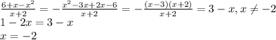  \frac{6+x-x^2}{x+2} =- \frac{x^2-3x+2x-6}{x+2} =- \frac{(x-3)(x+2)}{x+2} =3-x, x \neq -2&#10;\\\ &#10;1-2x=3-x&#10;\\\&#10;x=-2