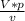 \frac{V*p}{v}