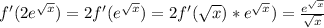 f'(2 e^{ \sqrt{x}})=2f'( e^{ \sqrt{x}})=2f'( \sqrt{x})* e^{ \sqrt{x}})= \frac{ e^{ \sqrt{x}}}{ \sqrt{x} } 