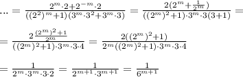 ...=\frac{2^{m}\cdot 2+2^{-m}\cdot 2}{((2^2)^{m}+1)(3^{m}\cdot 3^2+3^{m}\cdot 3)}=\frac{2(2^{m}+\frac{1}{2^{m}})}{((2^{m})^2+1)\cdot 3^{m}\cdot 3(3+1)}=\\\\=\frac{2\frac{(2^{m})^2+1}{2^{m}}}{((2^{m})^2+1)\cdot 3^{m}\cdot 3\cdot 4}=\frac{2((2^{m})^2+1)}{2^{m}((2^{m})^2+1)\cdot 3^{m}\cdot 3\cdot 4}\\\\=\frac{1}{2^{m}\cdot 3^{m}\cdot 3\cdot 2}=\frac{1}{2^{m+1}\cdot 3^{m+1}}=\frac{1}{6^{m+1}}