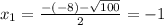 x_{1} = \frac{-(-8)- \sqrt{100} }{2} =-1