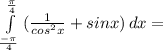  \int\limits^ \frac{ \pi }{4} _\frac{ -\pi }{4} { (\frac{1}{ cos^{2}x }+sinx) } \, dx= 