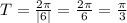 T= \frac{2 \pi }{|6|}=\frac{2 \pi }{6}= \frac{ \pi }{3}