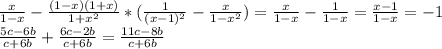 \frac{x}{1-x}-\frac{(1-x)(1+x)}{1+x^2}*(\frac{1}{(x-1)^2}-\frac{x}{1-x^2})=\frac{x}{1-x}-\frac{1}{1-x}=\frac{x-1}{1-x}=-1\\&#10;\frac{5c-6b}{c+6b}+\frac{6c-2b}{c+6b}=\frac{11c-8b}{c+6b}