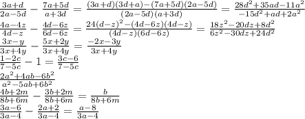 \frac{3a+d}{2a-5d}-\frac{7a+5d}{a+3d}=\frac{(3a+d)(3d+a)-(7a+5d)(2a-5d)}{(2a-5d)(a+3d)}=\frac{28d^2+35ad-11a^2}{-15d^2+ad+2a^2}\\&#10;\frac{4a-4z}{4d-z}-\frac{4d-6z}{6d-6z}=\frac{24(d-z)^2-(4d-6z)(4d-z)}{(4d-z)(6d-6z)} = \frac{18z^2-20dz+8d^2}{6z^2-30dz+24d^2}\\&#10;\frac{3x-y}{3x+4y}-\frac{5x+2y}{3x+4y}=\frac{-2x-3y}{3x+4y}\\&#10;\frac{1-2c}{7-5c}-1=\frac{3c-6}{7-5c}\\&#10;\frac{2a^2+4ab-6b^2}{a^2-5ab+6b^2}\\&#10;\frac{4b+2m}{8b+6m}-\frac{3b+2m}{8b+6m}=\frac{b}{8b+6m}\\&#10;\frac{3a-6}{3a-4}-\frac{2a+2}{3a-4}=\frac{a-8}{3a-4}\\&#10;&#10;