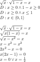 \\\sqrt{x}\cdot\sqrt{1-x}=x\\ D:x\geq0 \wedge 1-x\geq0\\ D:x\geq 0\wedge x\leq1\\ D:x\in\langle0,1\rangle\\\\ \sqrt{x}\cdot\sqrt{1-x}=x\\ \sqrt{x(1-x)}=x\\ \sqrt{x-x^2}=x\\ x-x^2=x^2\\ 2x^2-x=0\\ x(2x-1)=0\\ x=0 \vee x=\frac{1}{2} 