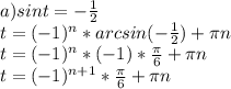 a) sin t = -\frac{1}{2}\\ t=(-1)^{n}*arcsin(-\frac{1}{2})+\pi n\\ t=(-1)^{n}*(-1)*\frac{\pi}{6}+\pi n\\ t=(-1)^{n+1}*\frac{\pi}{6}+\pi n\\