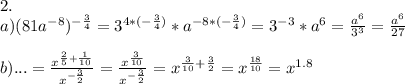 2.\\&#10;a)(81a^{-8})^{-\frac34}=3^{4*(-\frac34)}*a^{-8*(-\frac34)}=3^{-3}*a^6=\frac{a^6}{3^3}=\frac{a^6}{27}\\&#10;\\&#10;b)...=\frac{x^{\frac25+\frac1{10}}}{x^{-\frac32}}=\frac{x^{\frac3{10}}}{x^{-\frac32}}=x^{\frac3{10}+\frac32}=x^{\frac{18}{10}}=x^{1.8}