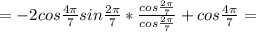 =-2cos\frac{4\pi}{7}sin\frac{2\pi}{7}* \frac{cos\frac{2\pi}{7}}{cos\frac{2\pi}{7}} +cos\frac{4\pi}{7}=