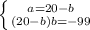 \left \{ {{a=20-b} \atop {(20-b)b=-99}} \right.