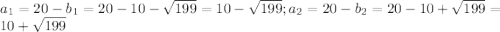 a_{1}=20-b_{1}=20-10-\sqrt{199}=10-\sqrt{199}; a_{2}=20-b_{2}=20-10+\sqrt{199}=10+\sqrt{199}