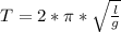 T=2* \pi * \sqrt{ \frac{l}{g} } 