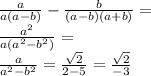 &#10;\frac{a}{a(a-b)}-\frac{b}{(a-b)(a+b)}=\\&#10;\frac{ a^2}{a(a^2-b^2)}=\\&#10;\frac{a}{a^2-b^2}=\frac{\sqrt{2}}{2-5}=\frac{\sqrt{2}}{-3} 