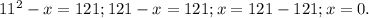 11^{2}-x=121; 121-x=121; x=121-121; x=0.