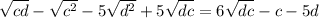 \sqrt{cd}-\sqrt{c^{2}}-5\sqrt{d^{2}}+5\sqrt{dc}=6\sqrt{dc}-c-5d