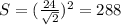 S = (\frac{24}{\sqrt{2}})^2= 288