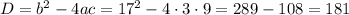 D=b^{2}-4ac=17^{2}-4\cdot3\cdot9=289-108=181