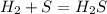 H_2 + S = H_2S