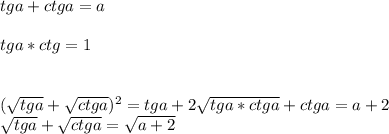 tga+ctga=a\\&#10;\\tga*ctg=1\\\\&#10;&#10;(\sqrt{tga}+\sqrt{ctga})^2=tga+2\sqrt{tga*ctga}+ctga=a+2\\&#10;\sqrt{tga}+\sqrt{ctga}=\sqrt{a+2}