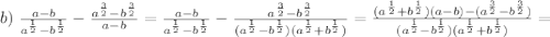 b)\;\frac{a-b}{a^\frac12-b^\frac12}-\frac{a^\frac32-b^\frac32}{a-b}=\frac{a-b}{a^\frac12-b^\frac12}-\frac{a^\frac32-b^\frac32}{(a^\frac12-b^\frac12)(a^\frac12+b^\frac12)}=\frac{(a^\frac12+b^\frac12)(a-b)-(a^\frac32-b^\frac32)}{{(a^\frac12-b^\frac12)(a^\frac12+b^\frac12)}}=