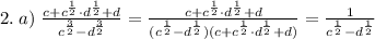 2.\;a)\;\frac{c+c^\frac12\cdot d^\frac12+d}{c^\frac32-d^\frac32}=\frac{c+c^\frac12\cdot d^\frac12+d}{(c^\frac12-d^\frac12)(c+c^\frac12\cdot d^\frac12+d)}=\frac1{c^\frac12-d^\frac12}